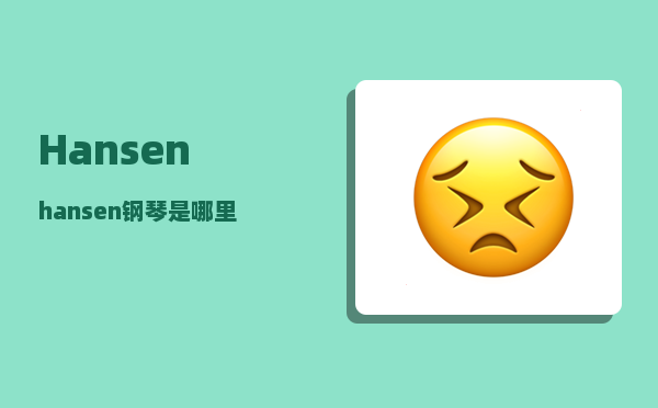 Hansen_hansen钢琴是哪里产的