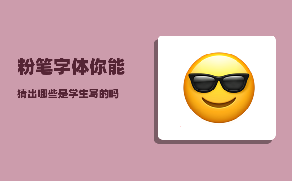 粉笔字体（你能猜出哪些是学生写的吗）