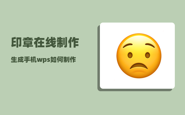 印章在线制作生成_手机wps如何制作电子印章