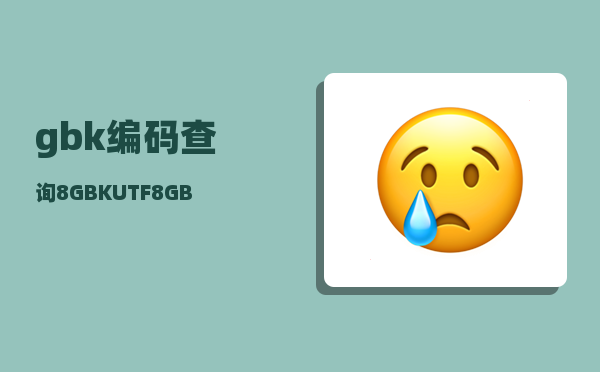 gbk编码查询（8 GBK UTF8 GB2312 Unicode 间核心区别关系）