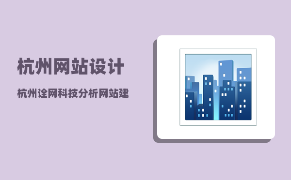 杭州网站设计（杭州诠网科技分析网站建设和设计要怎么规划）