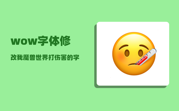 wow字体修改_我魔兽世界打伤害的字体不显示了