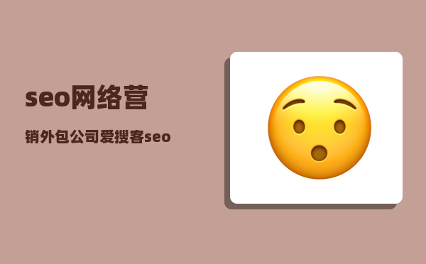 seo网络营销外包公司（爱搜客seo外包能带给企业什么效果）