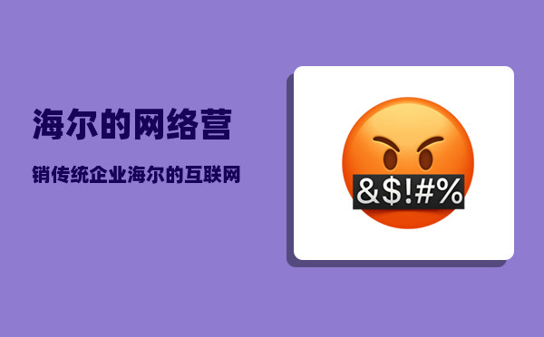 海尔的网络营销（传统企业海尔的互联网转型之路及启示有哪些）