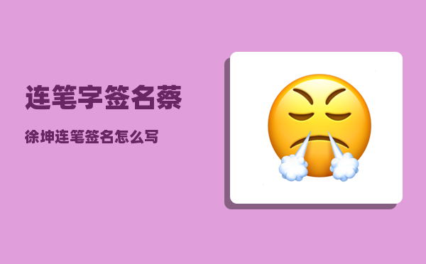 连笔字签名_蔡徐坤连笔签名怎么写