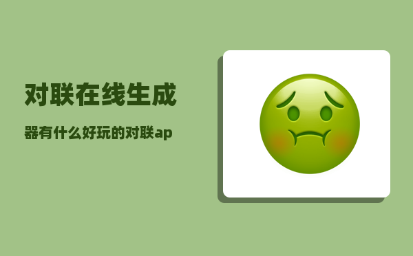 对联在线生成器_有什么好玩的对联app或小程序么