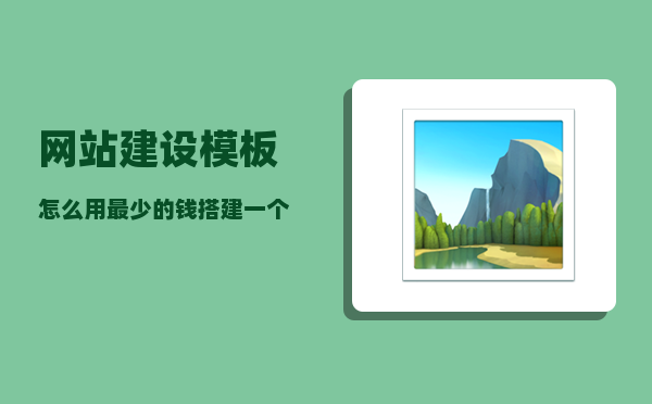 网站建设模板（怎么用最少的钱搭建一个模板网站）