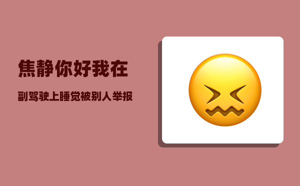 焦静_你好我在副驾驶上睡觉被别人举报被拉去医院验血180我这个怎么认定是醉驾我又没开车