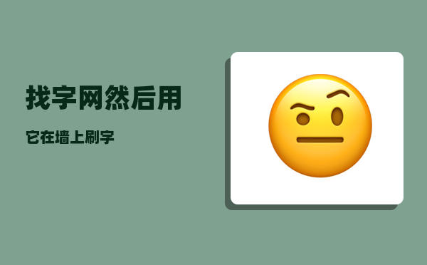 找字网_然后用它在墙上刷字