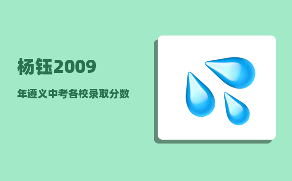 杨钰_2009年遵义中考各校录取分数线