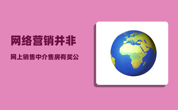 网络营销并非网上销售（中介售房有奖、公寓促销民水民电）