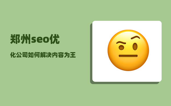 郑州seo优化公司（​如何解决内容为王的SEO优化）