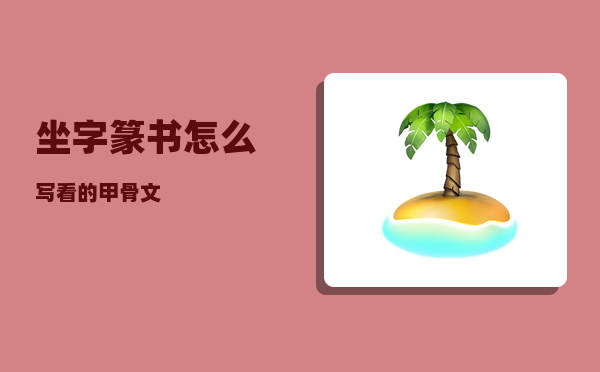 坐字篆书怎么写（看的甲骨文）