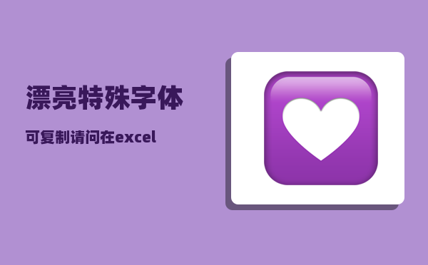 漂亮特殊字体可复制_请问在excel中如何复制粘贴后保持字体颜色不变