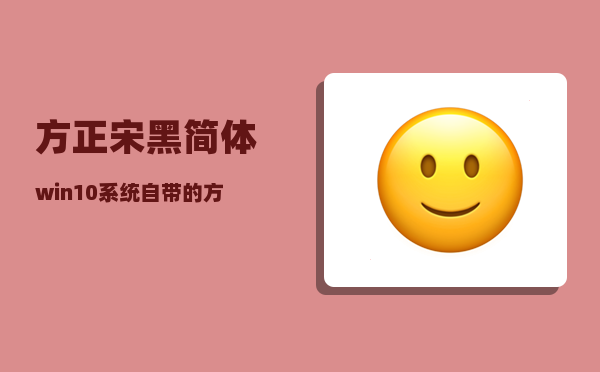 方正宋黑简体_win10系统自带的方正粗黑宋简体有版权吗