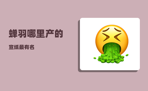 蝉羽_哪里产的宣纸最有名