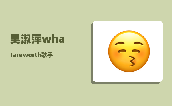 吴淑萍_whatareworth歌手是谁