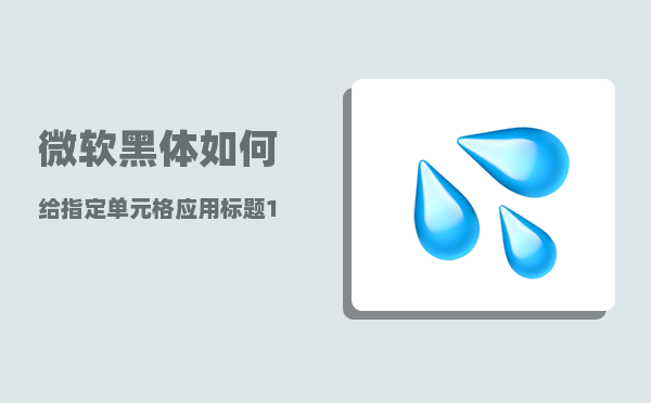 微软黑体_如何给指定单元格应用标题1样式