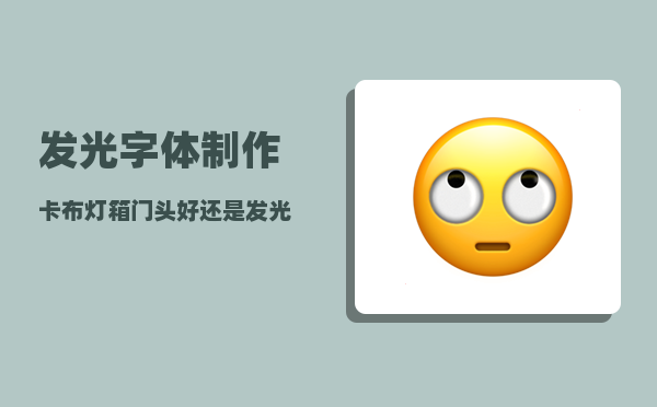 发光字体制作_卡布灯箱门头好还是发光字体好