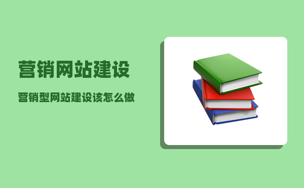 营销网站建设（营销型网站建设该怎么做）