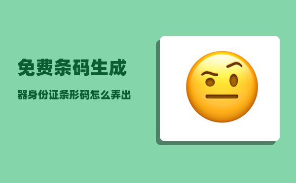 免费条码生成器_身份证条形码怎么弄出来