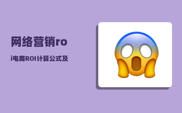 网络营销roi（电商ROI计算公式及理论及详解）