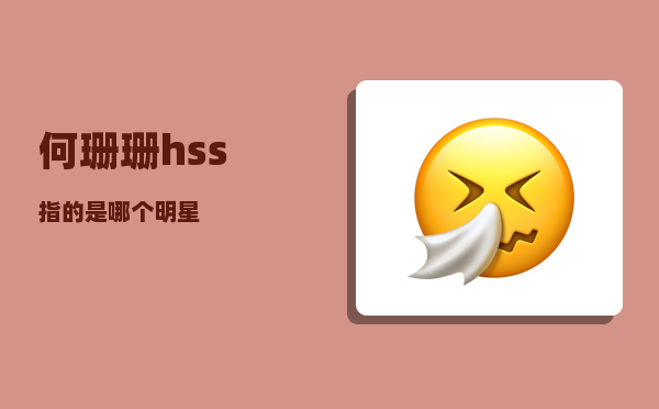 何珊珊_hss指的是哪个明星