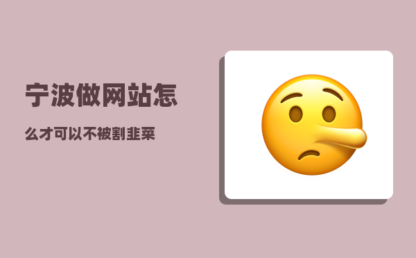 宁波做网站（怎么才可以不被割韭菜）