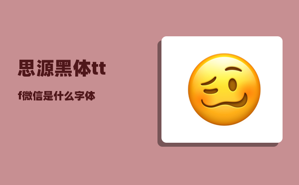 思源黑体ttf_微信是什么字体