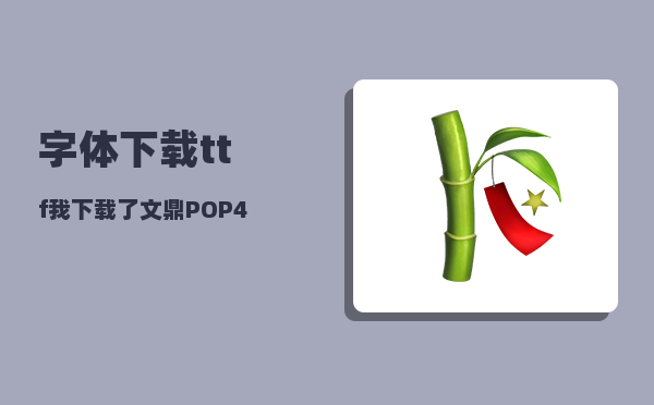 字体下载ttf_我下载了文鼎POP4字体TTF格式的我如何把它加载到QQ字体里