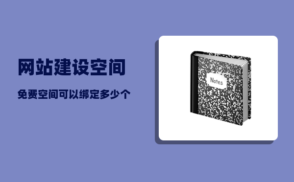 网站建设空间（免费空间可以绑定多少个域名）