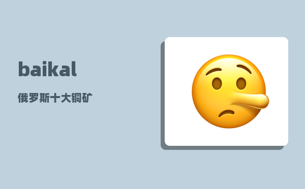 baikal_俄罗斯十大铜矿