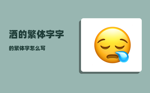 洒的繁体字_字的繁体字怎么写