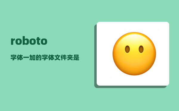 roboto字体_一加的字体文件夹是哪个