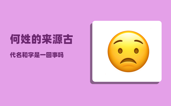 何姓的来源_古代名和字是一回事吗