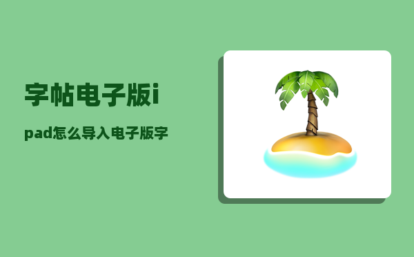 字帖电子版_ipad怎么导入电子版字帖