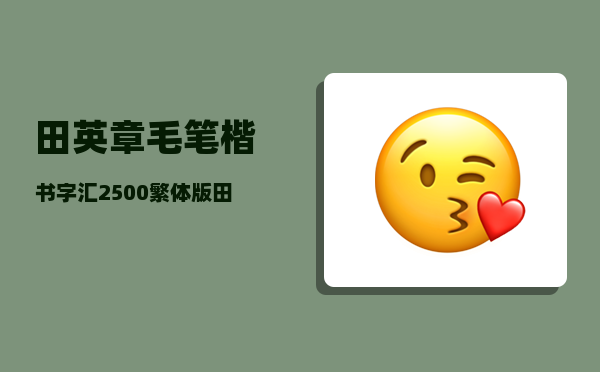 田英章毛笔楷书字汇2500(繁体版)，田英章毛笔楷书字汇2500(繁体版),书法作品欣赏田英章毛笔书法作品