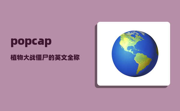 popcap_植物大战僵尸的英文全称是什么