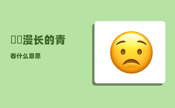 靑旾_漫长的青春什么意思