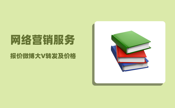 网络营销服务报价（微博大V转发及价格怎么样）