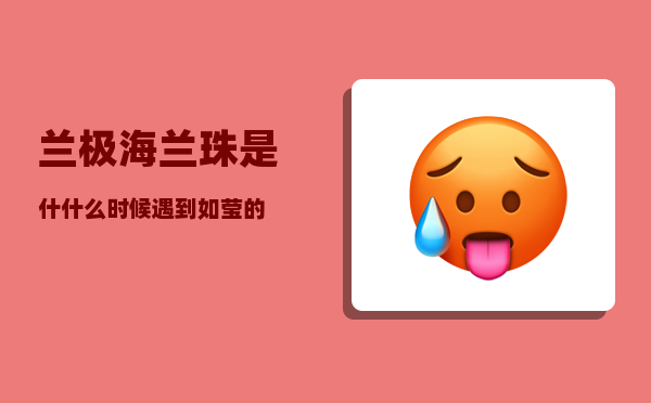 兰极_海兰珠是什什么时候遇到如莹的