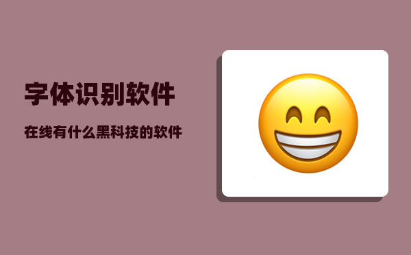 字体识别软件在线_有什么黑科技的软件或网站