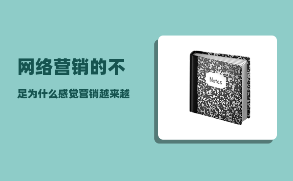 网络营销的不足（为什么感觉营销越来越难做）