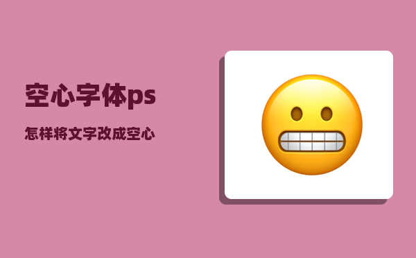 空心字体_ps怎样将文字改成空心