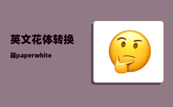 英文花体转换器_paperwhite字体颜色怎么改