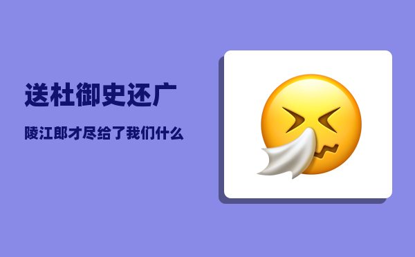 送杜御史还广陵_江郎才尽给了我们什么样的启示