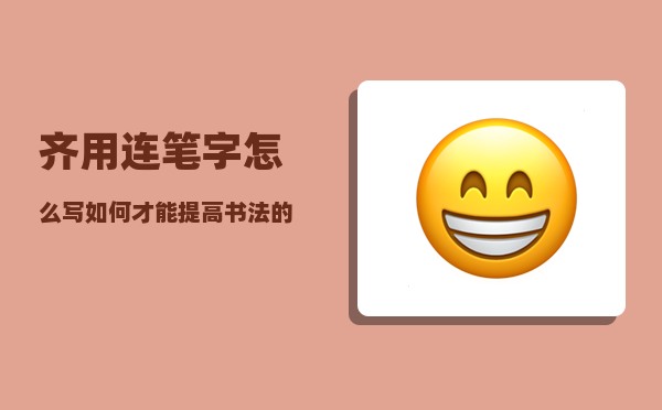 齐用连笔字怎么写（如何才能提高书法的运笔技巧）