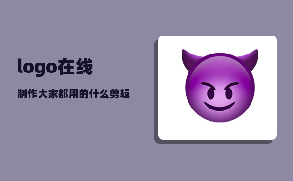 logo在线制作_大家都用的什么剪辑工具