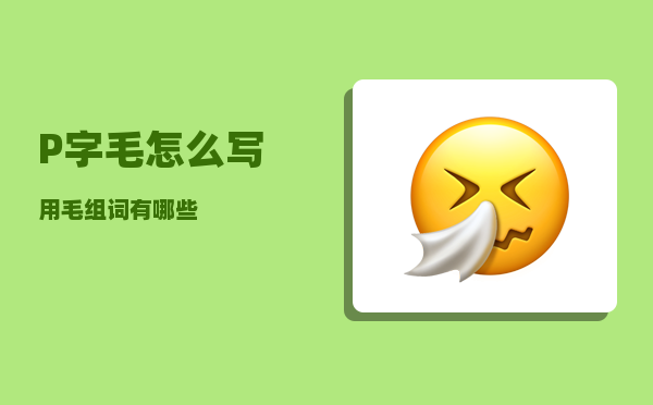 ?P字毛怎么写（用毛组词有哪些）