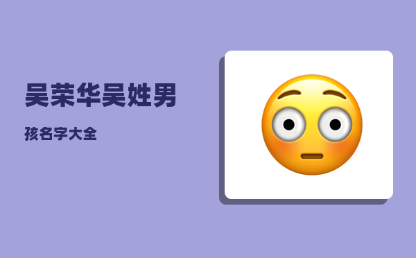 吴荣华_吴姓男孩名字大全